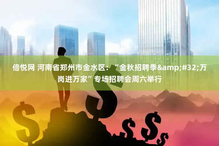 倍悦网 河南省郑州市金水区：“金秋招聘季 万岗进万家”专场招聘会周六举行