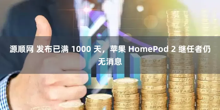 源顺网 发布已满 1000 天，苹果 HomePod 2 继任者仍无消息