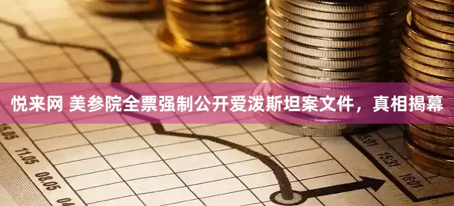 悦来网 美参院全票强制公开爱泼斯坦案文件，真相揭幕