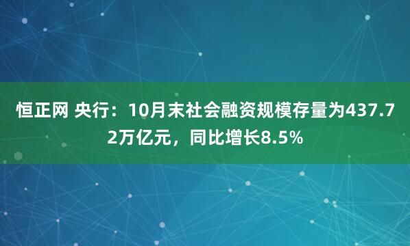 恒正网 央行：10月末社会融资规模存量为437.72万亿元，同比增长8.5%